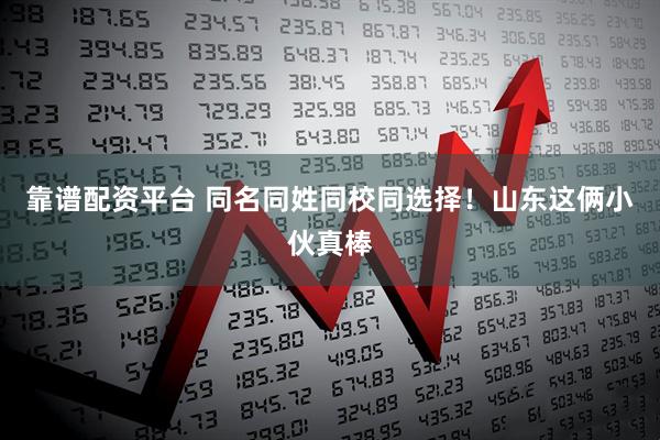 靠谱配资平台 同名同姓同校同选择！山东这俩小伙真棒